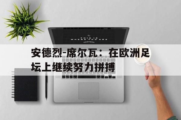 开云体育APP下载-安德烈-席尔瓦：在欧洲足坛上继续努力拼搏的简单介绍